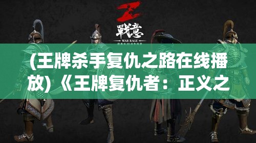 (王牌杀手复仇之路在线播放) 《王牌复仇者：正义之战》——揭秘英雄崛起，为荣誉而战