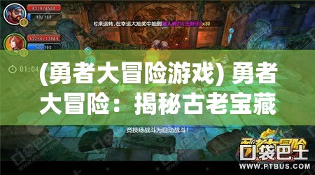 (勇者大冒险游戏) 勇者大冒险：揭秘古老宝藏的秘密，是荣耀或是灾难等待着他？探险的背后，勇气与智慧的双重考验。