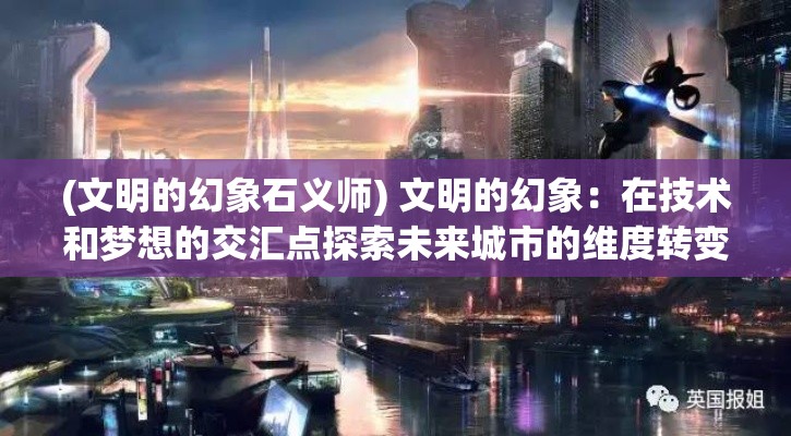 (文明的幻象石义师) 文明的幻象：在技术和梦想的交汇点探索未来城市的维度转变