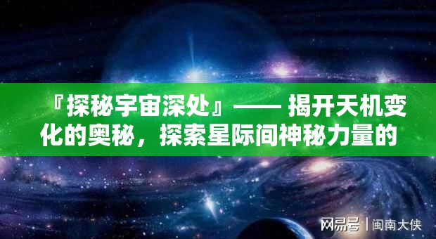 『探秘宇宙深处』—— 揭开天机变化的奥秘，探索星际间神秘力量的源泉