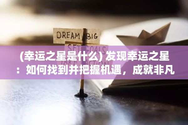 (幸运之星是什么) 发现幸运之星：如何找到并把握机遇，成就非凡的职业生涯