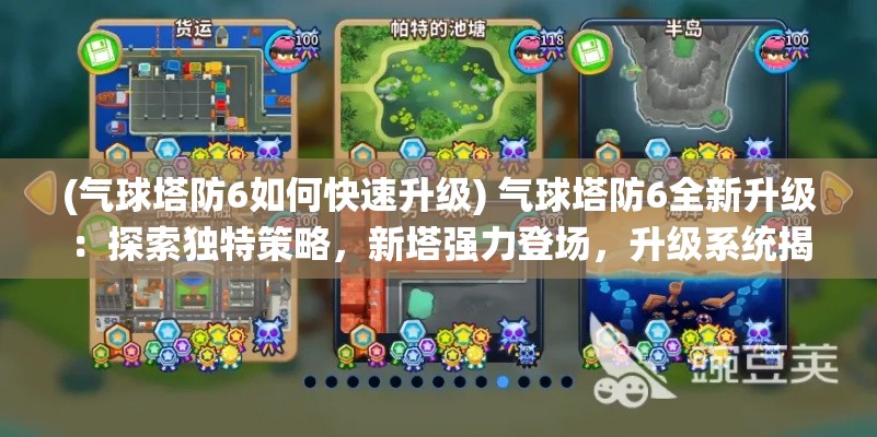 (气球塔防6如何快速升级) 气球塔防6全新升级：探索独特策略，新塔强力登场，升级系统揭秘！如何优化布局，击败敌人？