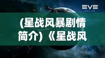 (星战风暴剧情简介) 《星战风暴》来袭：探索银河系深处的未知奥秘 | 勇士与异族的终极对决 | 命运交织的科幻史诗