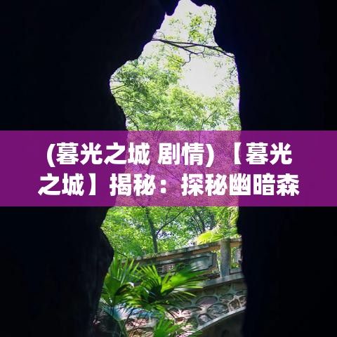 (暮光之城 剧情) 【暮光之城】揭秘：探秘幽暗森林，时光幻境带你穿越黑夜传说的迷雾！