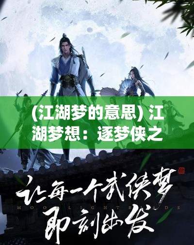 (江湖梦的意思) 江湖梦想：逐梦侠之旅，怎样用忠诚与勇气，开启一段传奇人生？”